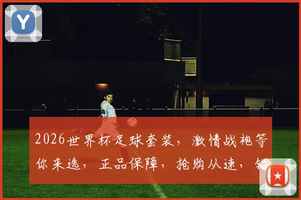 2026世界杯足球套装，激情战袍等你来选，正品保障，抢购从速，错过再无
