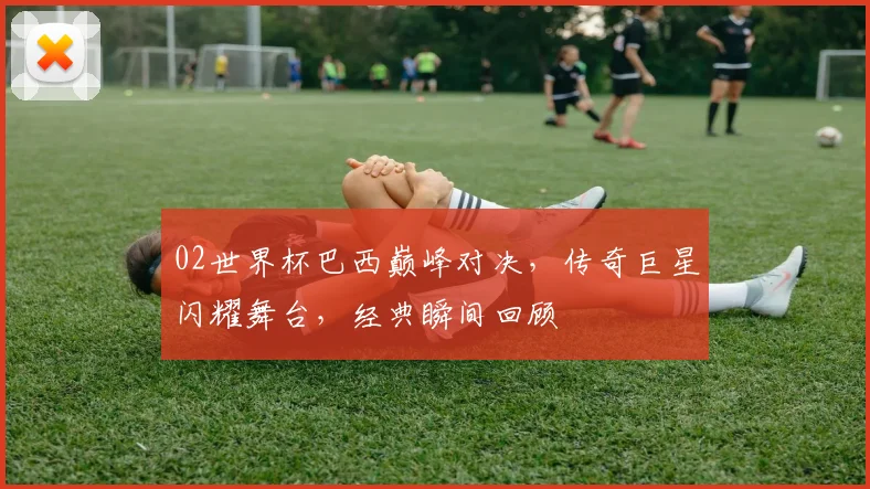 02世界杯巴西巅峰对决，传奇巨星闪耀舞台，经典瞬间回顾